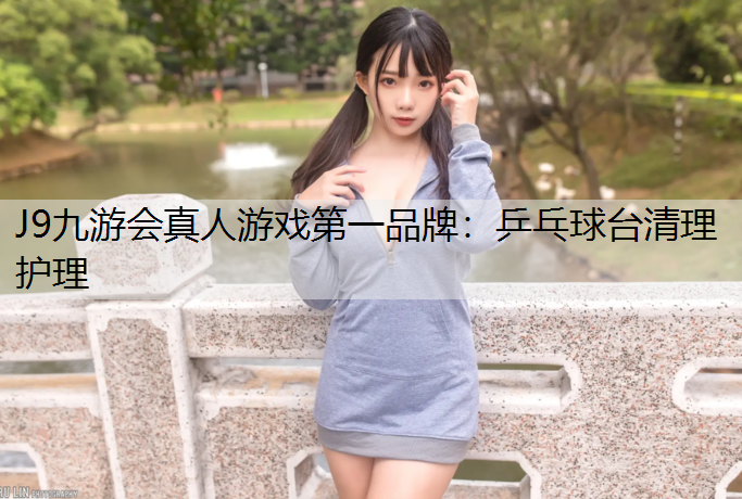 J9九游会真人游戏第一品牌：乒乓球台清理护理