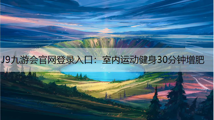 J9九游会官网登录入口：室内运动健身30分钟增肥